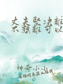 丈夫坚决离婚我不想离可以挽救吗