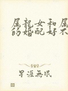 属龙女和属牛男的婚配好不好