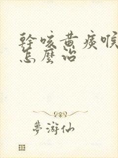 干咳黄痰喉咙痒怎么治