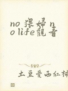 no 猥妇 no life观看