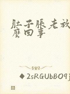 肚子胀老放屁怎么回事