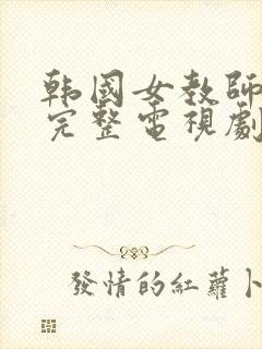 韩国女教师免费完整电视剧在线观看