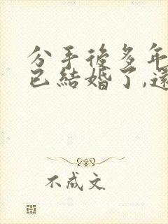 分手后多年,都已结婚了,还能再联系