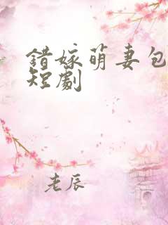 错嫁萌妻包甜的短剧