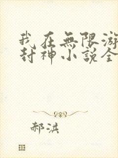 我在无限游戏里封神小说全文阅读