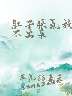 肚子胀气放屁放不出来