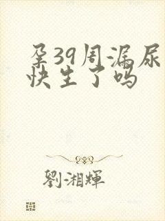 孕39周漏尿是快生了吗