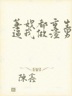 华娱都重生了还逼我做渣男