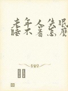 老年人失眠多梦睡不着怎么治疗