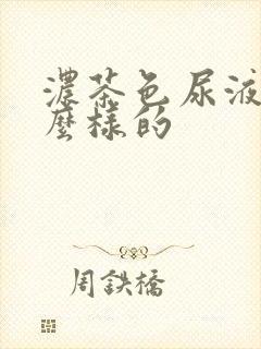 浓茶色尿液是怎么样的