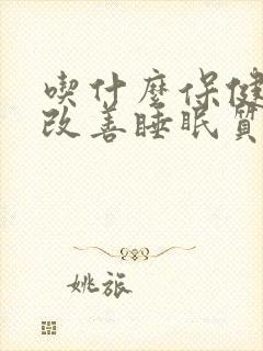 吃什么保健品能改善睡眠质量