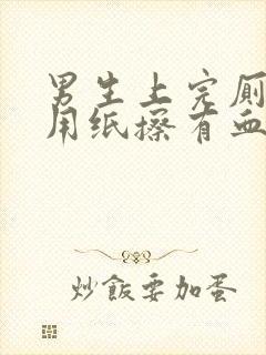 男生上完厕所后用纸擦有血是怎么回事