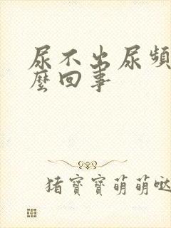 尿不出尿频是怎么回事