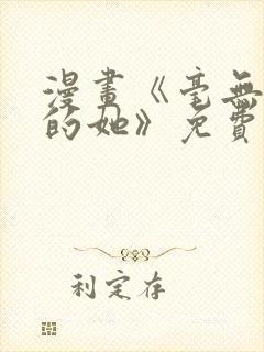 漫画《毫无保留的她》免费观看全集