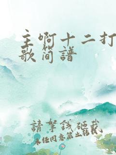 主啊十二打算灵歌简谱