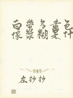 白带多黄色粘稠像浆糊是什么原因