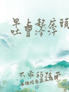 早上起床头晕想吐冒冷汗