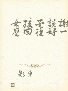 女孩子说谢谢怎么回复好一点