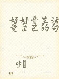 好好爱生活好好爱自己的句子