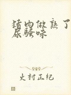 猪肉做熟了一股尿骚味