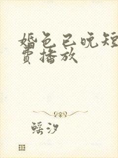 婚色已晚短剧免费播放