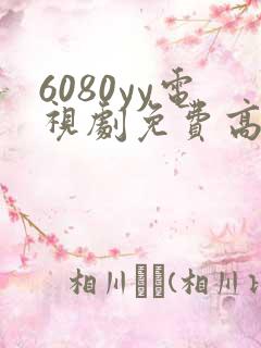 6080yy电视剧免费高清在线观看