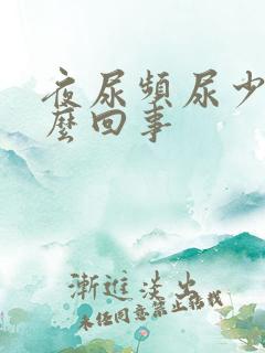 夜尿频尿少是怎么回事