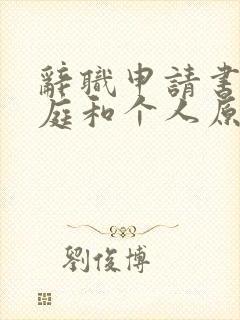 辞职申请书因家庭和个人原因