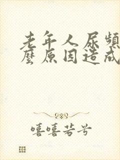 老年人尿频是什么原因造成的