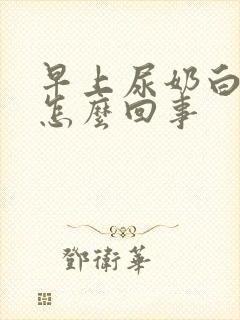 早上尿奶白色是怎么回事