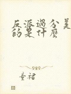 反派过分美丽讲的是什么