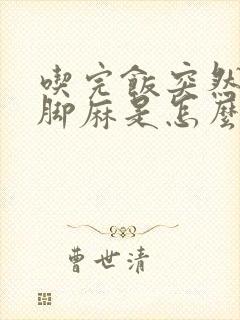 吃完饭突然手麻脚麻是怎么回事