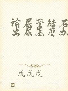 输尿管结石尿不出尿怎么办