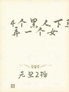 4个黑人下药玩弄一个女