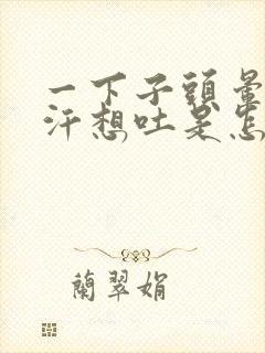 一下子头晕冒冷汗想吐是怎么回事