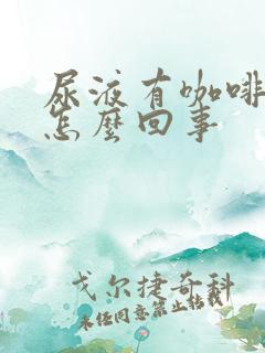 尿液有咖啡味是怎么回事