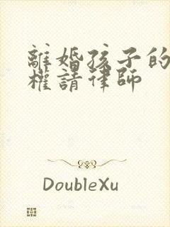 离婚孩子的抚养权请律师