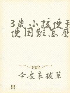 3岁小孩便秘排便困难怎么办