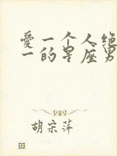 爱一个人绝对专一的星座男