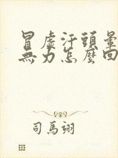 冒虚汗头晕浑身无力怎么回事