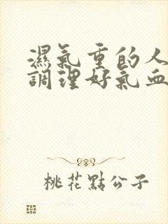 湿气重的人如何调理好气血