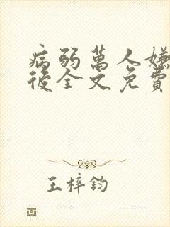 病弱万人嫌心死后全文免费阅读