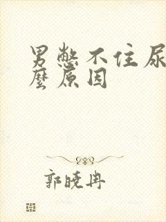 男憋不住尿是什么原因