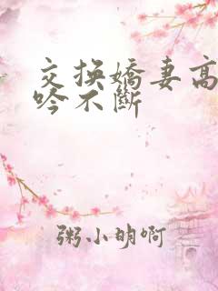 交换娇妻高潮呻吟不断