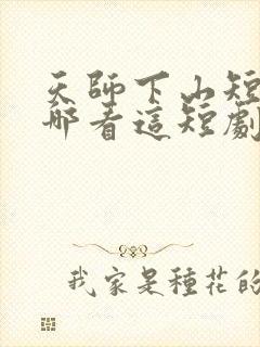 天师下山短剧在哪看这短剧