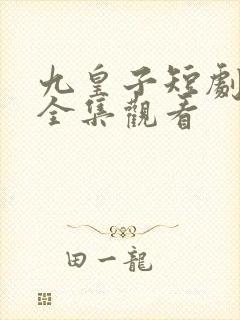 九皇子短剧免费全集观看