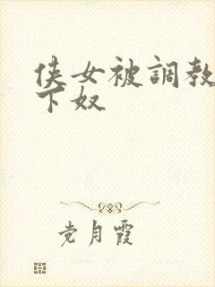 侠女被调教成胯下奴