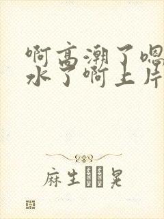 啊高潮了嗯～喷水了啊上片