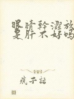 眼睛干涩放屁多是肝不好吗