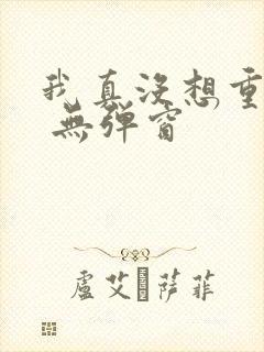 我真没想重生啊 无弹窗
